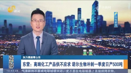 东营:高端化工产品供不应求 诺尔生物冲刺一季度日产500吨